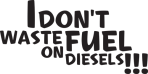 I Don’t Waste Fuel On Diesels